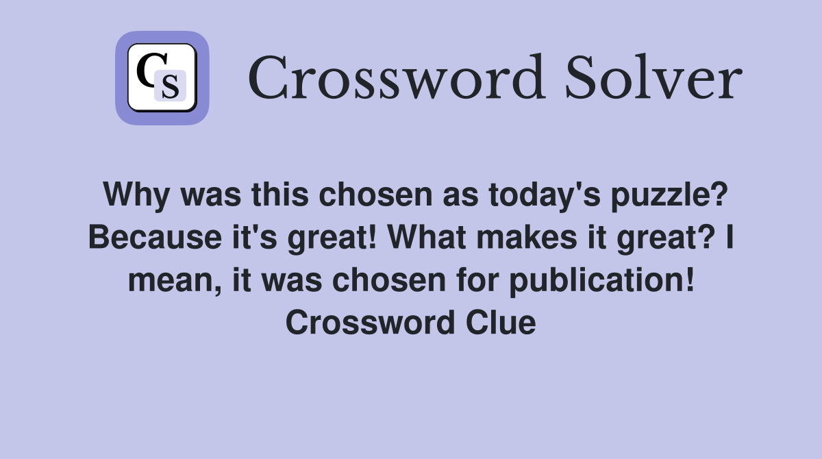 Why was this chosen as today's puzzle? Because it's great! What makes